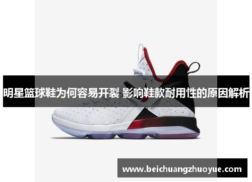 明星篮球鞋为何容易开裂 影响鞋款耐用性的原因解析