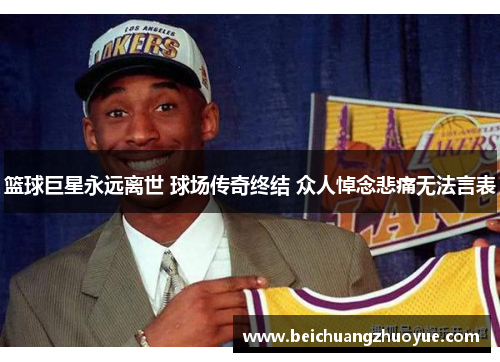 篮球巨星永远离世 球场传奇终结 众人悼念悲痛无法言表