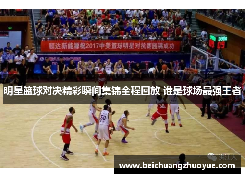明星篮球对决精彩瞬间集锦全程回放 谁是球场最强王者