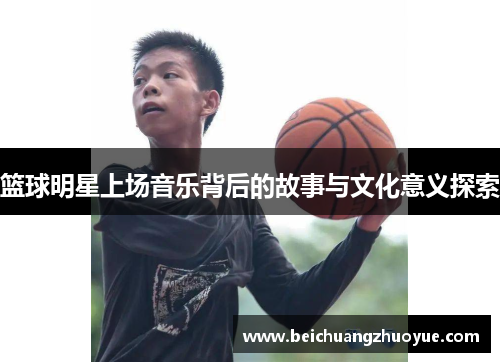 篮球明星上场音乐背后的故事与文化意义探索