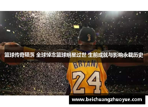 篮球传奇陨落 全球悼念篮球明星过世 生前成就与影响永载历史