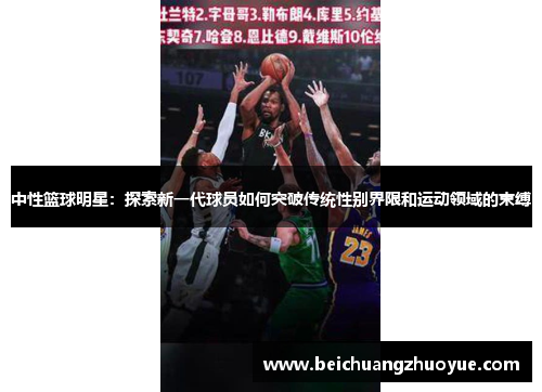 中性篮球明星：探索新一代球员如何突破传统性别界限和运动领域的束缚