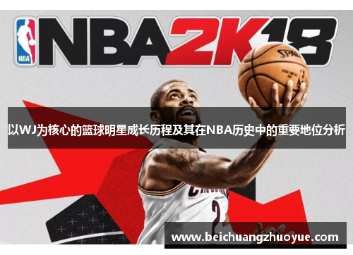 以WJ为核心的篮球明星成长历程及其在NBA历史中的重要地位分析