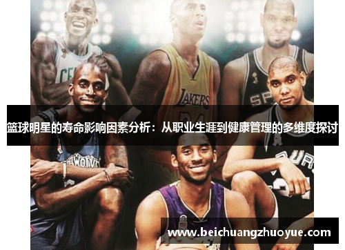 篮球明星的寿命影响因素分析：从职业生涯到健康管理的多维度探讨