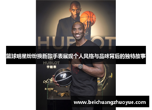 篮球明星纷纷换新款手表展现个人风格与品味背后的独特故事