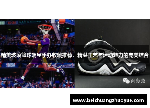 精美玻璃篮球明星手办收藏推荐，精湛工艺与运动魅力的完美结合