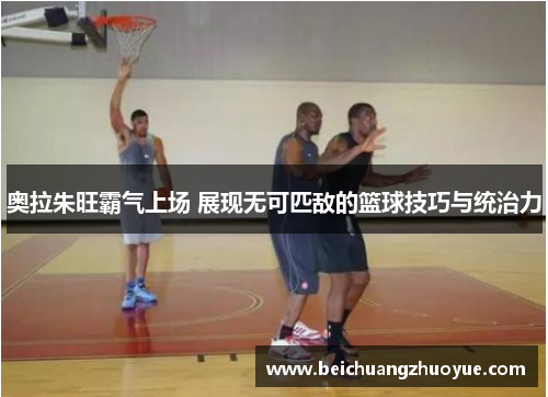 奥拉朱旺霸气上场 展现无可匹敌的篮球技巧与统治力